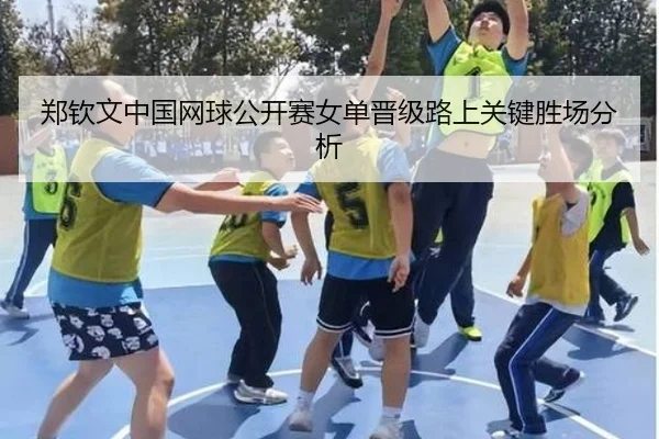 郑钦文中国网球公开赛女单晋级路上关键胜场分析 - uedapp